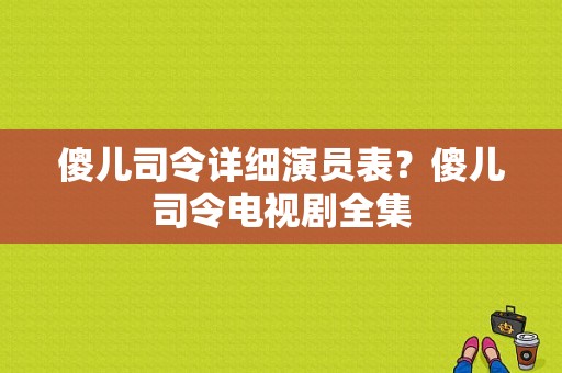 傻儿司令详细演员表？傻儿司令电视剧全集-图1