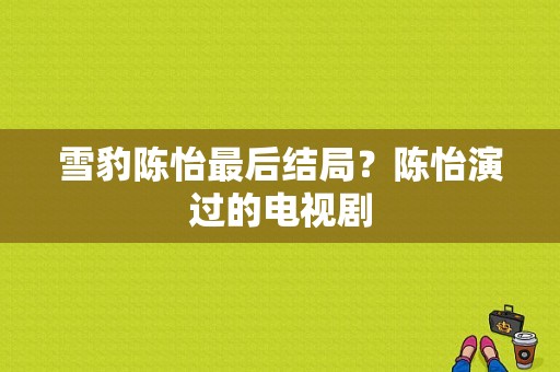 雪豹陈怡最后结局？陈怡演过的电视剧