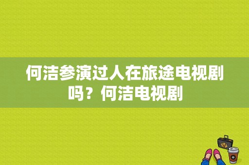 何洁参演过人在旅途电视剧吗？何洁电视剧