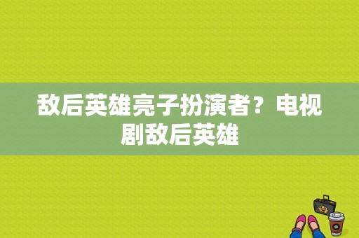 敌后英雄亮子扮演者？电视剧敌后英雄-图1