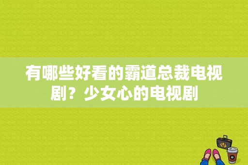 有哪些好看的霸道总裁电视剧？少女心的电视剧