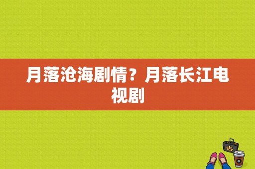 月落沧海剧情？月落长江电视剧