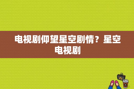 电视剧仰望星空剧情？星空电视剧