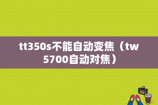 tt350s不能自动变焦（tw5700自动对焦）