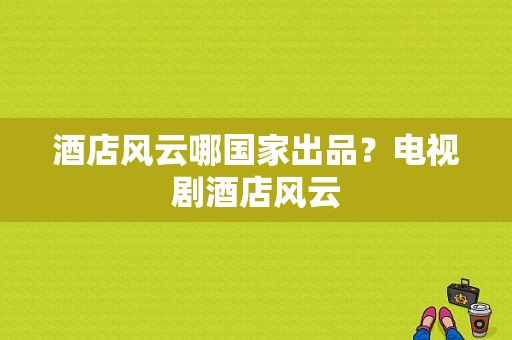 酒店风云哪国家出品？电视剧酒店风云