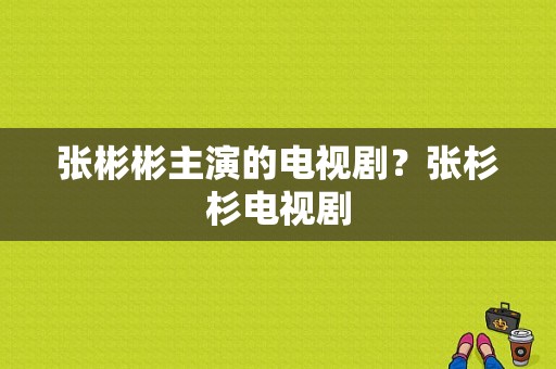 张彬彬主演的电视剧？张杉杉电视剧-图1