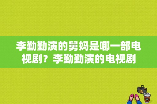 李勤勤演的舅妈是哪一部电视剧？李勤勤演的电视剧