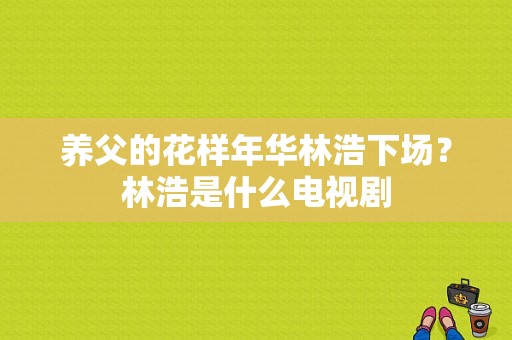 养父的花样年华林浩下场？林浩是什么电视剧