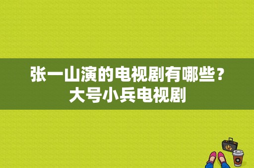 张一山演的电视剧有哪些？大号小兵电视剧-图1