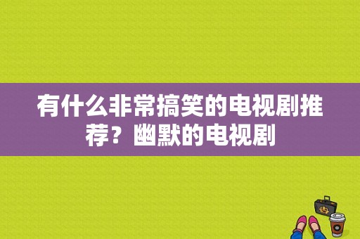 有什么非常搞笑的电视剧推荐？幽默的电视剧