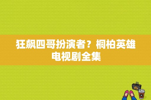 狂飙四哥扮演者？桐柏英雄电视剧全集-图1