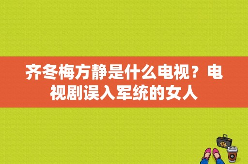 齐冬梅方静是什么电视？电视剧误入军统的女人