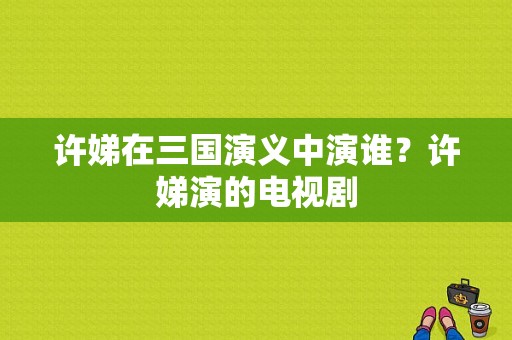 许娣在三国演义中演谁？许娣演的电视剧