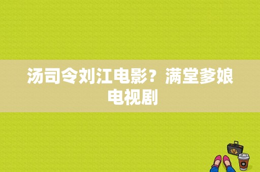 汤司令刘江电影？满堂爹娘 电视剧-图1