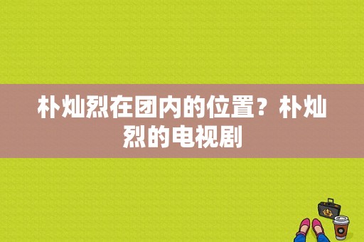 朴灿烈在团内的位置？朴灿烈的电视剧