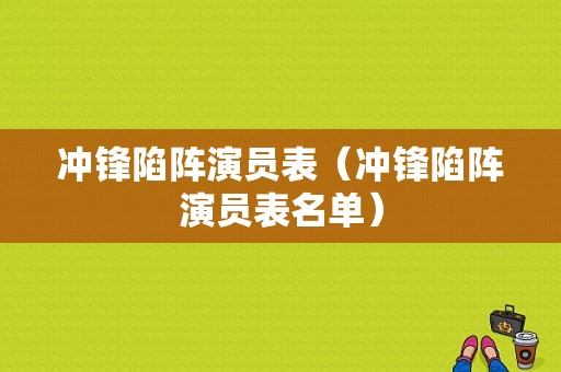 冲锋陷阵演员表（冲锋陷阵演员表名单）-图1