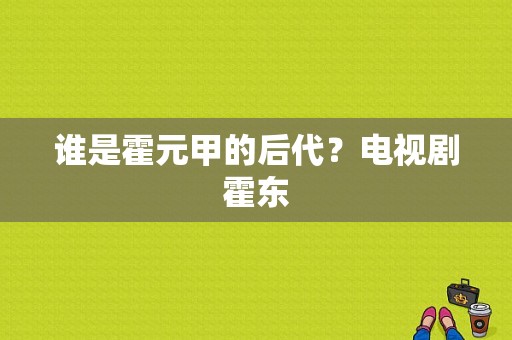 谁是霍元甲的后代？电视剧霍东