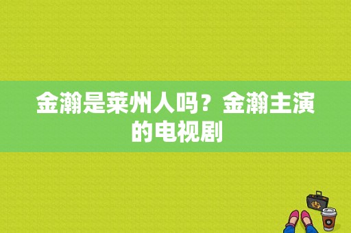 金瀚是莱州人吗？金瀚主演的电视剧-图1