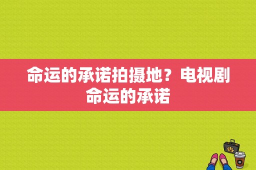 命运的承诺拍摄地？电视剧命运的承诺-图1