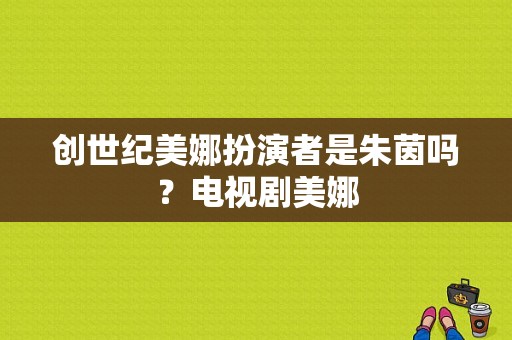 创世纪美娜扮演者是朱茵吗？电视剧美娜