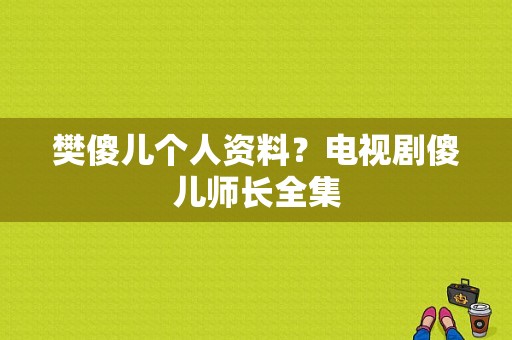 樊傻儿个人资料？电视剧傻儿师长全集-图1