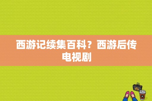 西游记续集百科？西游后传电视剧