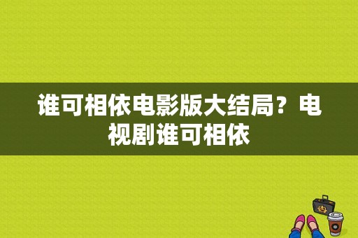 谁可相依电影版大结局？电视剧谁可相依-图1