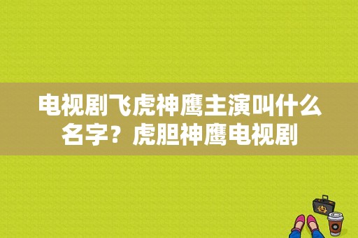 电视剧飞虎神鹰主演叫什么名字？虎胆神鹰电视剧