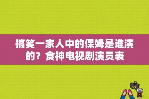 搞笑一家人中的保姆是谁演的？食神电视剧演员表-图1