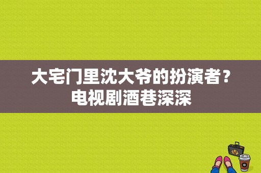 大宅门里沈大爷的扮演者？电视剧酒巷深深-图1