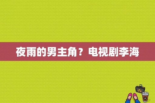 夜雨的男主角？电视剧李海