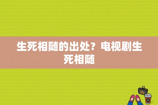 生死相随的出处？电视剧生死相随-图1