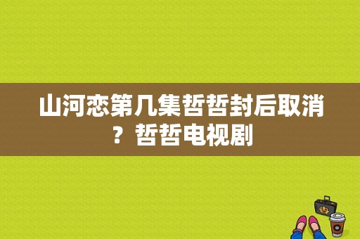 山河恋第几集哲哲封后取消？哲哲电视剧-图1