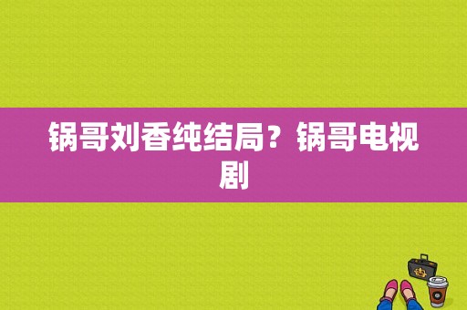 锅哥刘香纯结局？锅哥电视剧