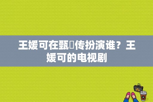 王媛可在甄嬛传扮演谁？王媛可的电视剧-图1