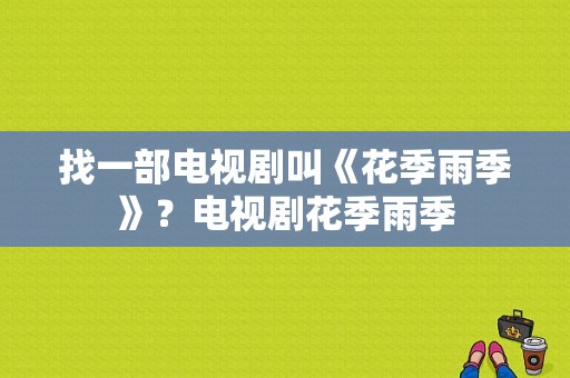 找一部电视剧叫《花季雨季》？电视剧花季雨季-图1