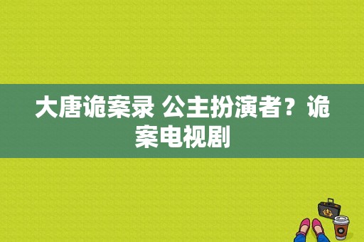 大唐诡案录 公主扮演者？诡案电视剧