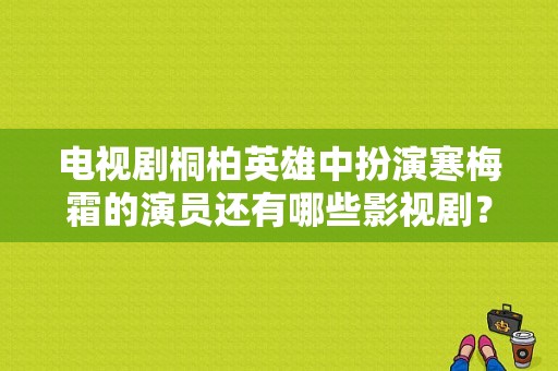 电视剧桐柏英雄中扮演寒梅霜的演员还有哪些影视剧？电视剧桐柏英雄全集-图1