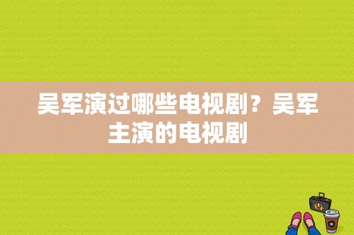 吴军演过哪些电视剧？吴军主演的电视剧