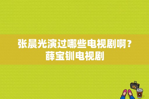 张晨光演过哪些电视剧啊？薛宝钏电视剧