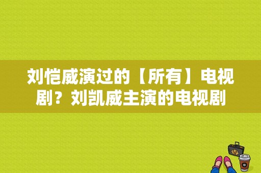 刘恺威演过的【所有】电视剧？刘凯威主演的电视剧