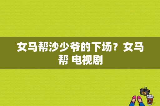 女马帮沙少爷的下场？女马帮 电视剧