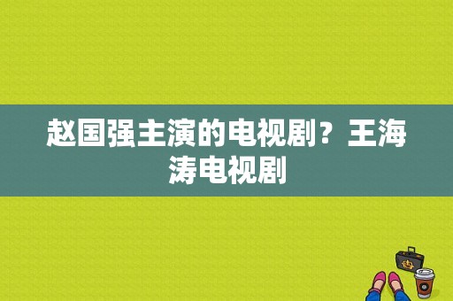 赵国强主演的电视剧？王海涛电视剧