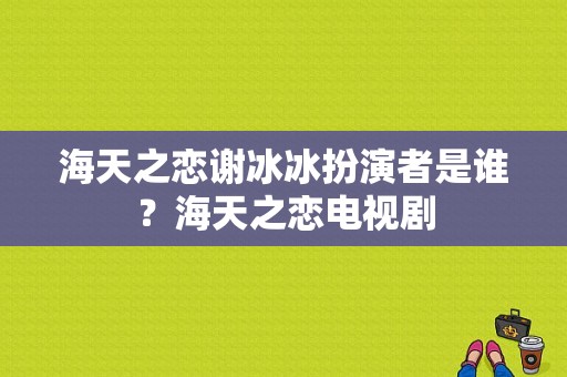 海天之恋谢冰冰扮演者是谁？海天之恋电视剧-图1