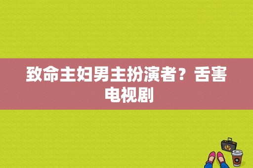 致命主妇男主扮演者？舌害 电视剧