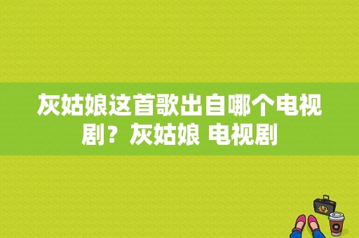 灰姑娘这首歌出自哪个电视剧？灰姑娘 电视剧