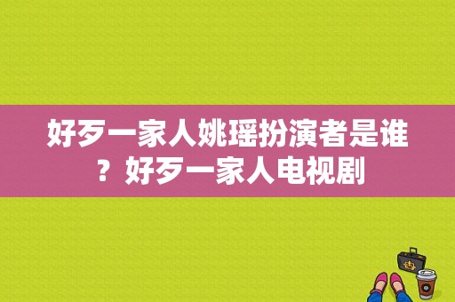 好歹一家人姚瑶扮演者是谁？好歹一家人电视剧