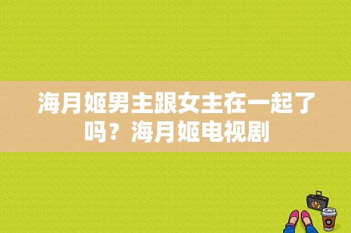 海月姬男主跟女主在一起了吗？海月姬电视剧-图1