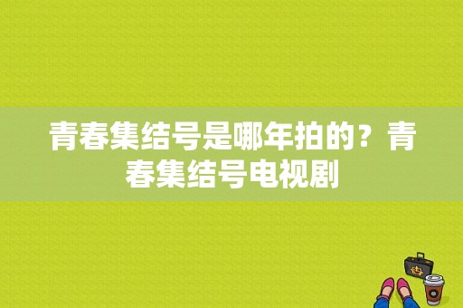 青春集结号是哪年拍的？青春集结号电视剧-图1