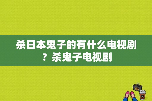 杀日本鬼子的有什么电视剧？杀鬼子电视剧